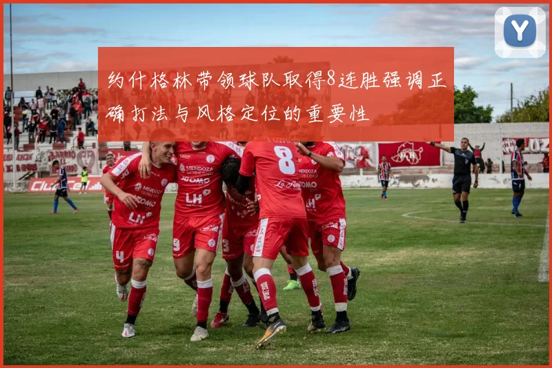 约什格林带领球队取得8连胜强调正确打法与风格定位的重要性