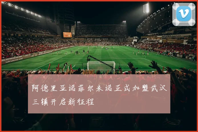 阿德里亚诺菲尔米诺正式加盟武汉三镇开启新征程