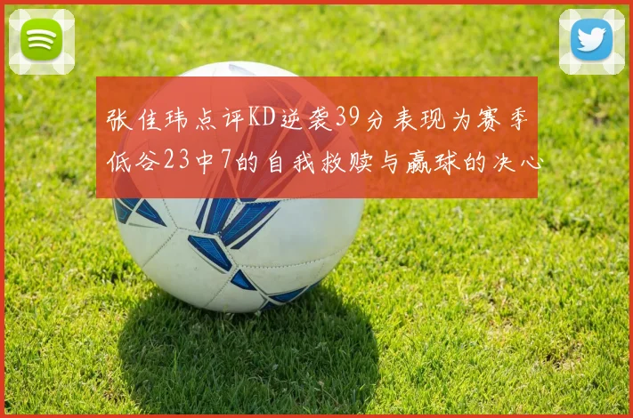张佳玮点评KD逆袭39分表现为赛季低谷23中7的自我救赎与赢球的决心