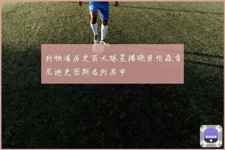 利物浦历史百大球星揭晓劳伦森肯尼迪史密斯名列其中