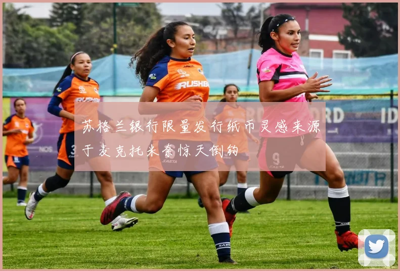 苏格兰银行限量发行纸币灵感来源于麦克托米奈惊天倒钩