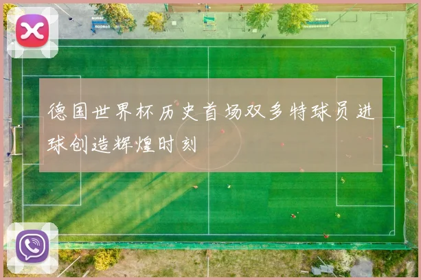 德国世界杯历史首场双多特球员进球创造辉煌时刻