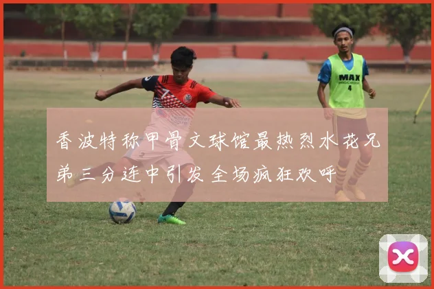 香波特称甲骨文球馆最热烈水花兄弟三分连中引发全场疯狂欢呼