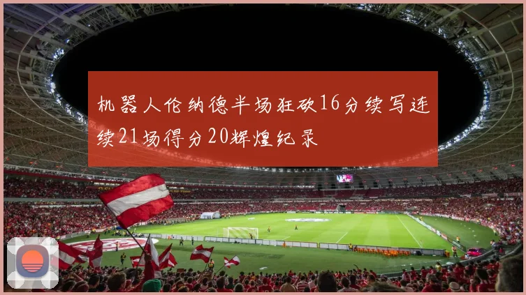 机器人伦纳德半场狂砍16分续写连续21场得分20辉煌纪录
