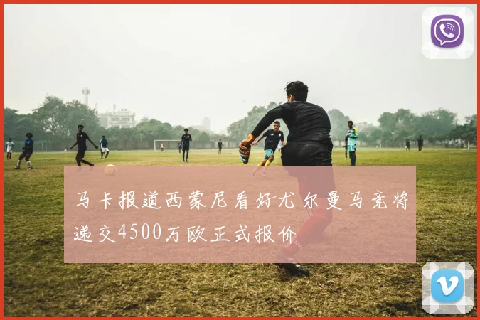 马卡报道西蒙尼看好尤尔曼马竞将递交4500万欧正式报价