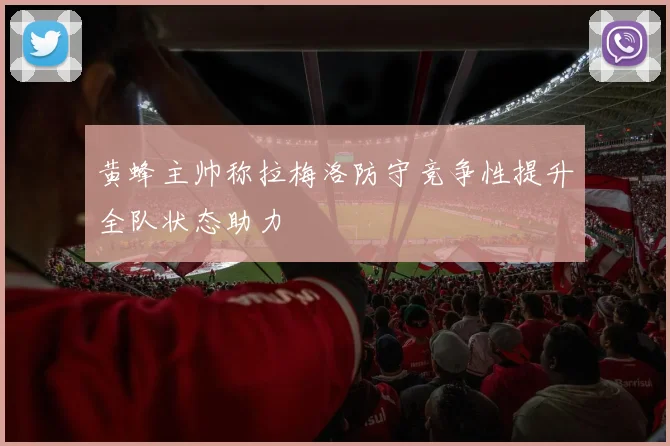 黄蜂主帅称拉梅洛防守竞争性提升全队状态助力
