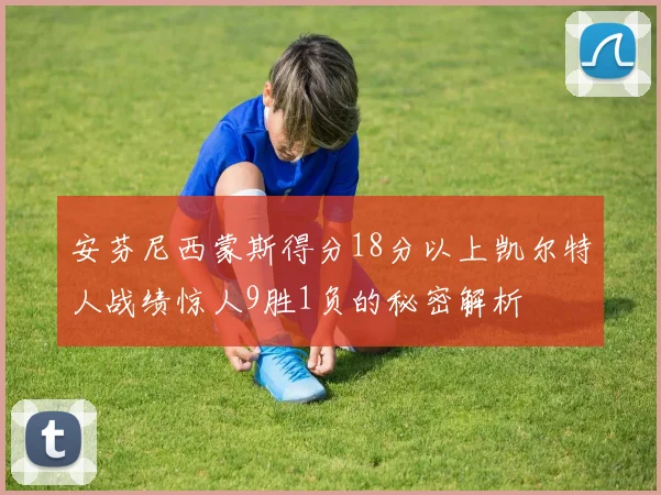 安芬尼西蒙斯得分18分以上凯尔特人战绩惊人9胜1负的秘密解析
